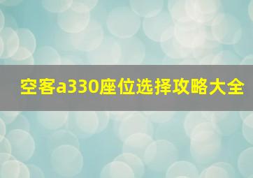 空客a330座位选择攻略大全