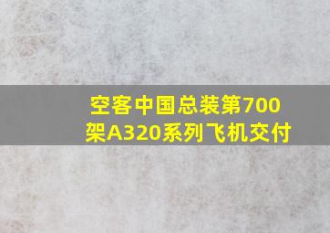 空客中国总装第700架A320系列飞机交付