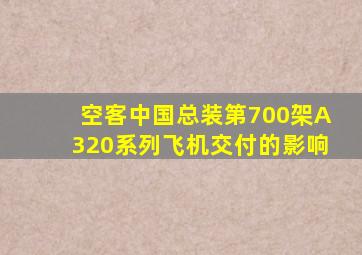 空客中国总装第700架A320系列飞机交付的影响