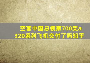 空客中国总装第700架a320系列飞机交付了吗知乎