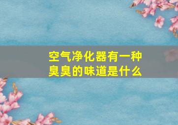 空气净化器有一种臭臭的味道是什么