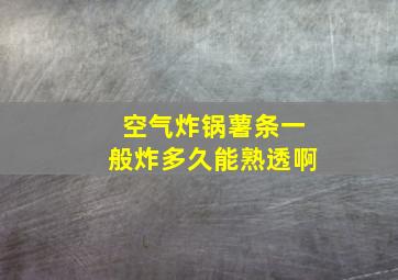 空气炸锅薯条一般炸多久能熟透啊