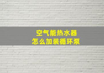 空气能热水器怎么加装循环泵