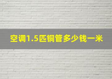 空调1.5匹铜管多少钱一米