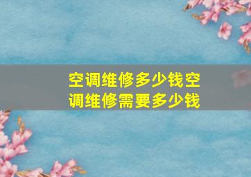 空调维修多少钱空调维修需要多少钱