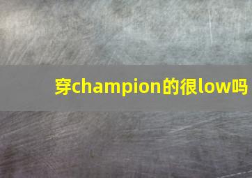 穿champion的很low吗