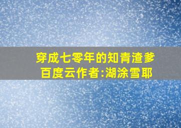 穿成七零年的知青渣爹百度云作者:湖涂雪耶