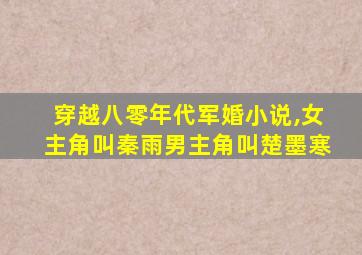 穿越八零年代军婚小说,女主角叫秦雨男主角叫楚墨寒