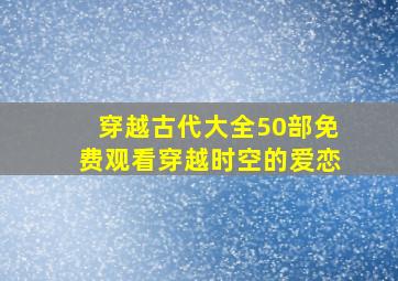 穿越古代大全50部免费观看穿越时空的爱恋