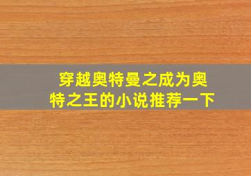 穿越奥特曼之成为奥特之王的小说推荐一下