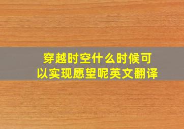 穿越时空什么时候可以实现愿望呢英文翻译