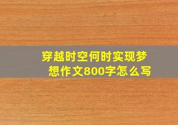 穿越时空何时实现梦想作文800字怎么写