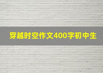 穿越时空作文400字初中生