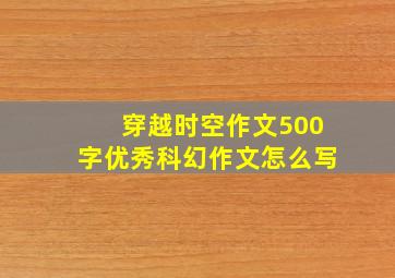 穿越时空作文500字优秀科幻作文怎么写