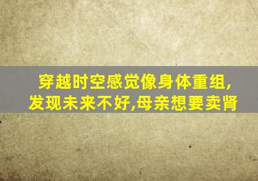 穿越时空感觉像身体重组,发现未来不好,母亲想要卖肾