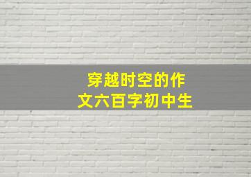 穿越时空的作文六百字初中生