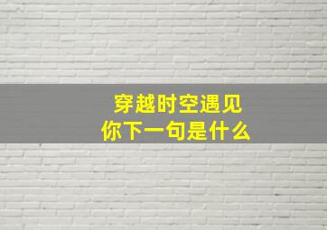 穿越时空遇见你下一句是什么