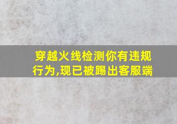 穿越火线检测你有违规行为,现已被踢出客服端