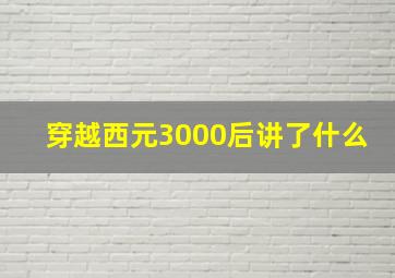 穿越西元3000后讲了什么