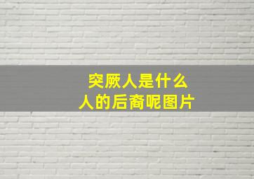 突厥人是什么人的后裔呢图片