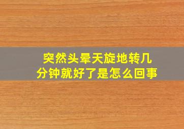 突然头晕天旋地转几分钟就好了是怎么回事