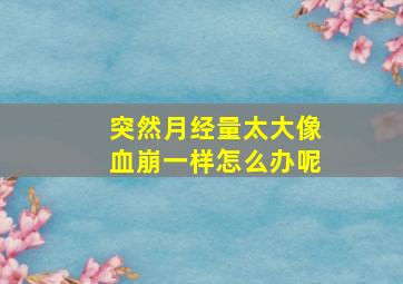 突然月经量太大像血崩一样怎么办呢