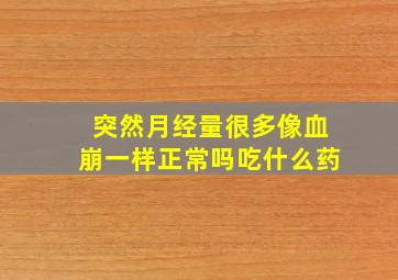 突然月经量很多像血崩一样正常吗吃什么药