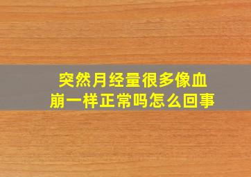 突然月经量很多像血崩一样正常吗怎么回事