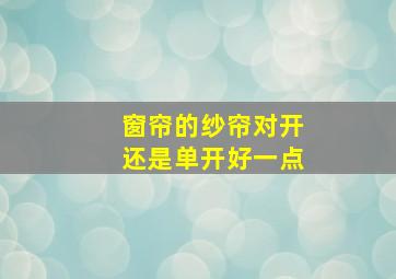 窗帘的纱帘对开还是单开好一点