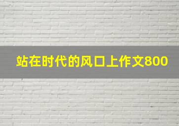 站在时代的风口上作文800