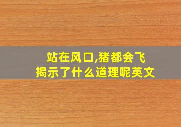 站在风口,猪都会飞揭示了什么道理呢英文