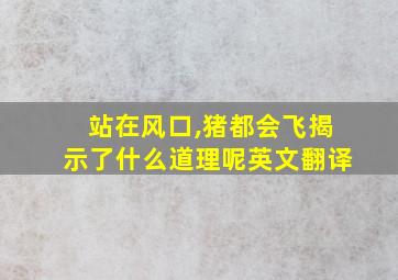 站在风口,猪都会飞揭示了什么道理呢英文翻译