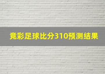 竞彩足球比分310预测结果