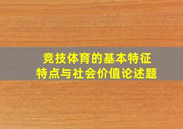 竞技体育的基本特征特点与社会价值论述题