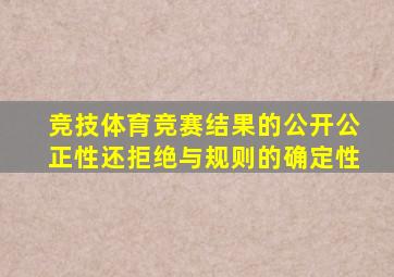 竞技体育竞赛结果的公开公正性还拒绝与规则的确定性