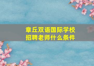 章丘双语国际学校招聘老师什么条件