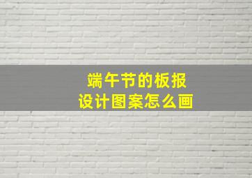 端午节的板报设计图案怎么画