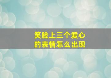 笑脸上三个爱心的表情怎么出现