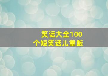 笑话大全100个短笑话儿童版