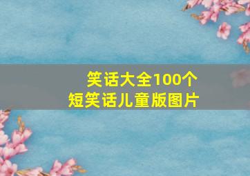 笑话大全100个短笑话儿童版图片