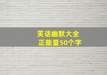 笑话幽默大全正能量50个字