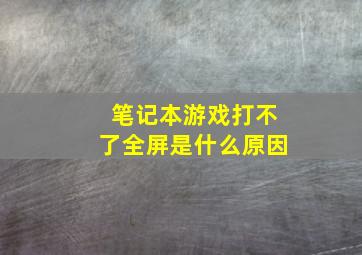 笔记本游戏打不了全屏是什么原因