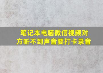 笔记本电脑微信视频对方听不到声音要打卡录音