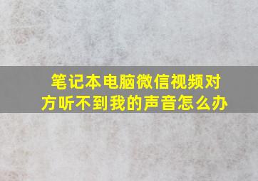 笔记本电脑微信视频对方听不到我的声音怎么办