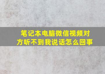 笔记本电脑微信视频对方听不到我说话怎么回事