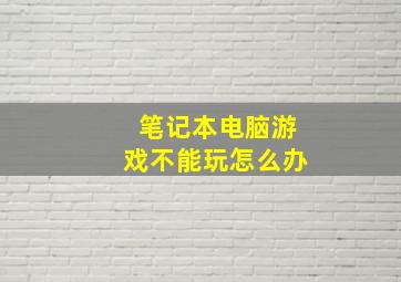 笔记本电脑游戏不能玩怎么办