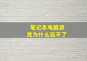 笔记本电脑游戏为什么玩不了