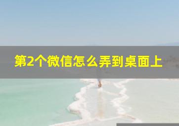 第2个微信怎么弄到桌面上