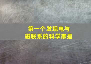 第一个发现电与磁联系的科学家是