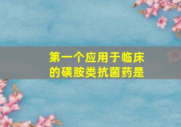 第一个应用于临床的磺胺类抗菌药是